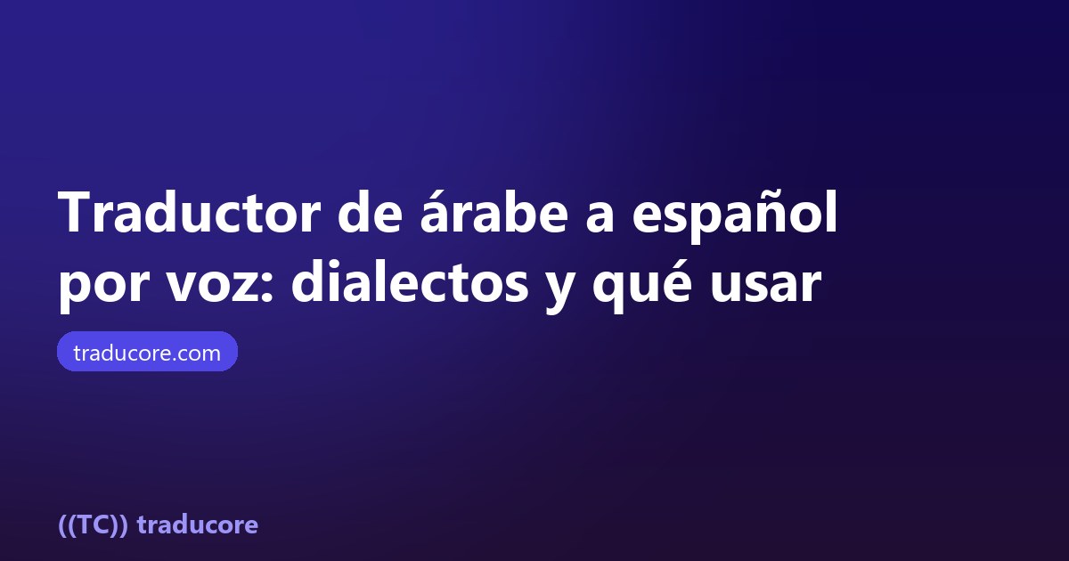 Traductor de árabe a español por voz: dialectos y qué herramienta usar